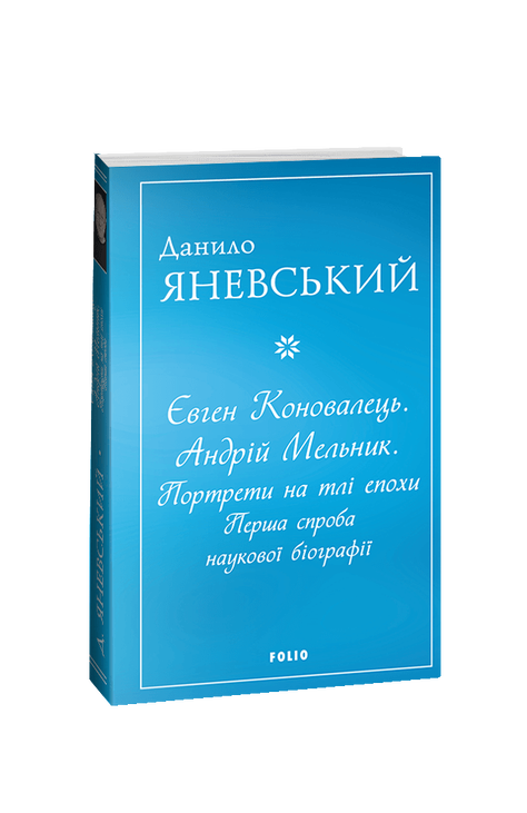 Євген Коновалець. Андрій Мельник. Портрети на тлі епохи. Перша спроба наукової біографії