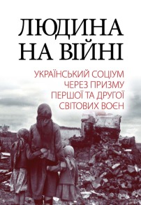 Людина на війні : український соціум через призму Першої та Другої світових воєн