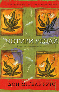 Чотири угоди. Книга толтекської мудрості. Практичний посібник із особистої свободи