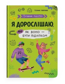 Путівник підлітка. Я дорослішаю, або як воно бути підлітком