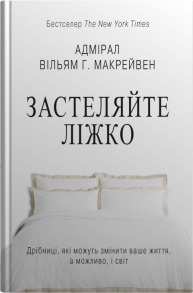 Застеляйте ліжко. Дрібниці, які можуть змінити ваше життя... і, можливо, світ