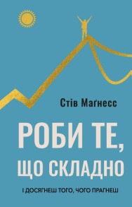 Роби те, що складно. І досягнеш того, чого прагнеш