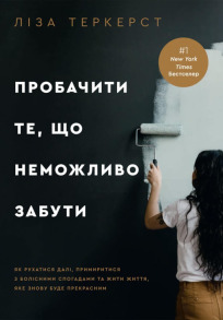 Пробачити те, що неможливо забути. Як рухатися далі, примиритися з болісними спогадами та жити життя, яке знову буде прекрасним