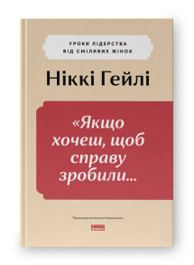 Якщо хочеш, щоб справу зробили...» Уроки лідерства від сміливих жінок
