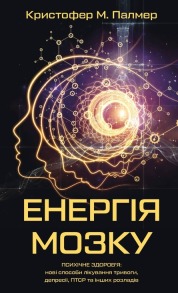 Енергія мозку. Психічне здоров'я: нові способи лікування тривоги, депресії, ПТСР та інших розладів