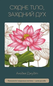 Східне тіло, західний дух. Психологія і чакральна система — шлях до себе