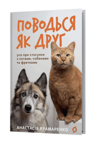 Поводься як друг. Усе про стосунки з котами, собаками та фретками