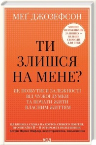 Ти злишся на мене? Як позбутися залежності від чужої думки та почати жити власним життям