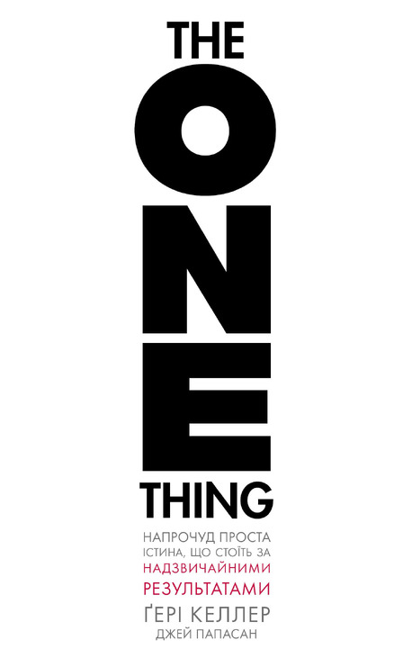 The One Thing. Напрочуд проста істина, що стоїть за надзвичайними результатами