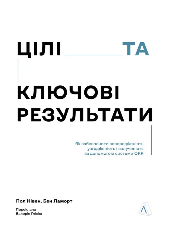 Цілі та ключові результати. Як забезпечити зосередженість, узгодженість і залученість за допомогою системи OKR