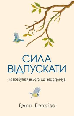 Сила відпускати. Як позбутися всього, що вас стримує
