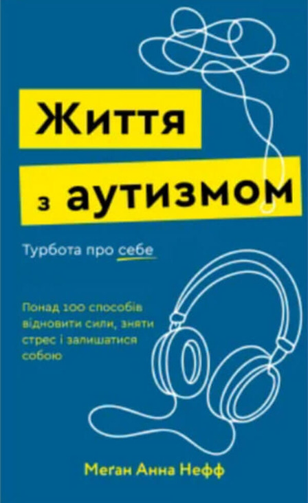 Життя з аутизмом. Турбота про себе. Понад 100 способів відновити сили, зняти стрес і залишатися собою