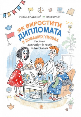 Як виростити дипломата в домашніх умовах : посібник для майбутніх послів та їхніх батьків